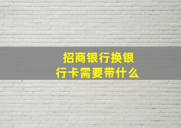 招商银行换银行卡需要带什么