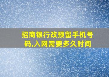 招商银行改预留手机号码,入网需要多久时间