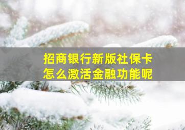 招商银行新版社保卡怎么激活金融功能呢