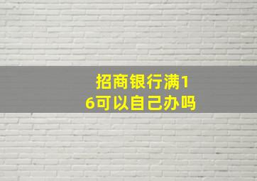 招商银行满16可以自己办吗