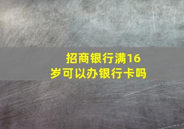 招商银行满16岁可以办银行卡吗