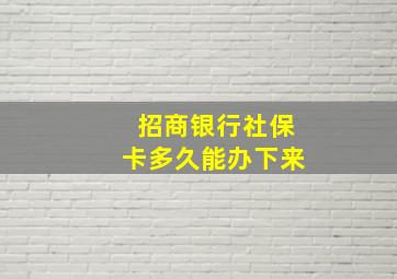 招商银行社保卡多久能办下来