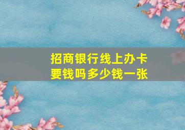 招商银行线上办卡要钱吗多少钱一张