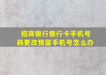 招商银行银行卡手机号码更改预留手机号怎么办