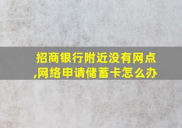 招商银行附近没有网点,网络申请储蓄卡怎么办