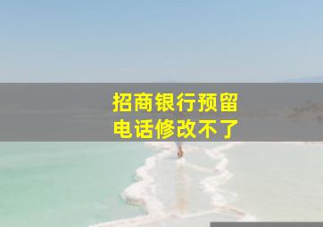 招商银行预留电话修改不了