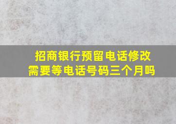 招商银行预留电话修改需要等电话号码三个月吗