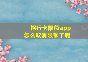 招行卡限额app怎么取消限额了呢