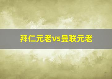 拜仁元老vs曼联元老