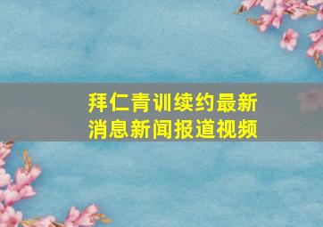 拜仁青训续约最新消息新闻报道视频