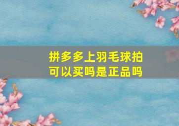 拼多多上羽毛球拍可以买吗是正品吗