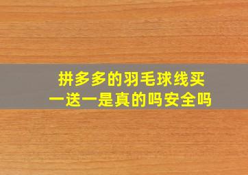 拼多多的羽毛球线买一送一是真的吗安全吗