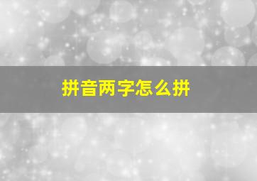 拼音两字怎么拼