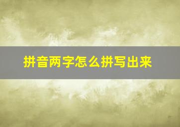 拼音两字怎么拼写出来