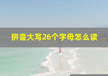 拼音大写26个字母怎么读