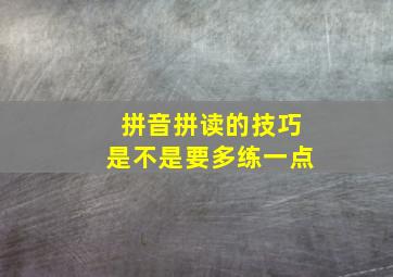 拼音拼读的技巧是不是要多练一点