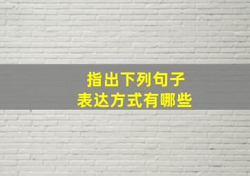 指出下列句子表达方式有哪些