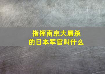 指挥南京大屠杀的日本军官叫什么