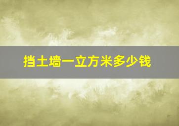 挡土墙一立方米多少钱