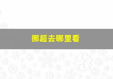 挪超去哪里看