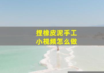 捏橡皮泥手工小视频怎么做