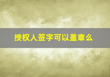 授权人签字可以盖章么