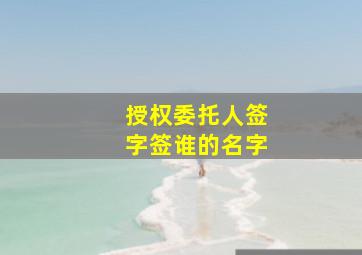 授权委托人签字签谁的名字