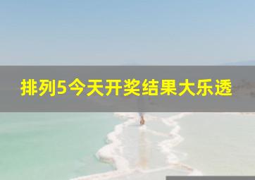 排列5今天开奖结果大乐透