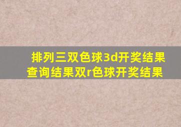 排列三双色球3d开奖结果查询结果双r色球开奖结果