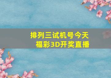 排列三试机号今天福彩3D开奖直播