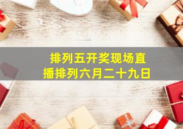 排列五开奖现场直播排列六月二十九日