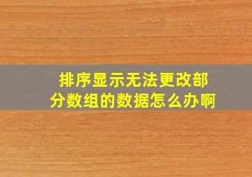 排序显示无法更改部分数组的数据怎么办啊