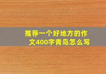 推荐一个好地方的作文400字青岛怎么写