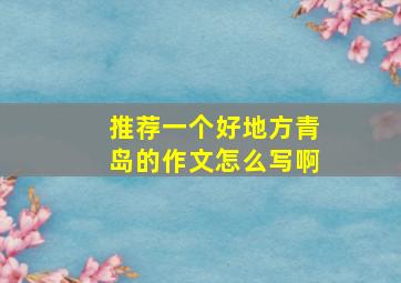 推荐一个好地方青岛的作文怎么写啊