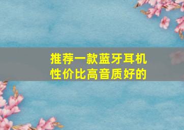 推荐一款蓝牙耳机性价比高音质好的