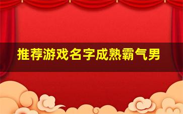 推荐游戏名字成熟霸气男