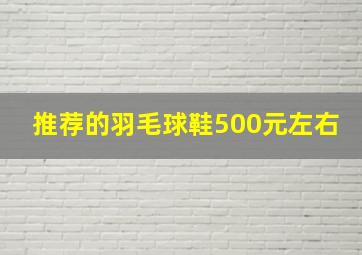 推荐的羽毛球鞋500元左右