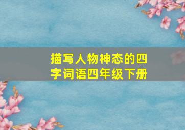 描写人物神态的四字词语四年级下册