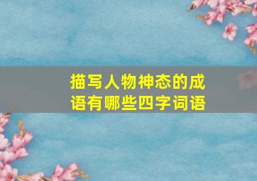 描写人物神态的成语有哪些四字词语