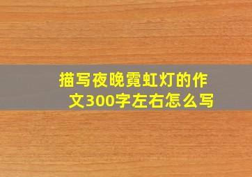 描写夜晚霓虹灯的作文300字左右怎么写