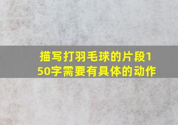 描写打羽毛球的片段150字需要有具体的动作