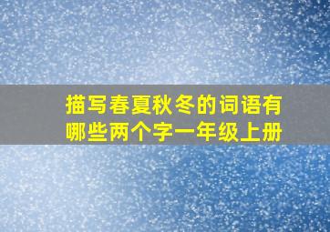 描写春夏秋冬的词语有哪些两个字一年级上册