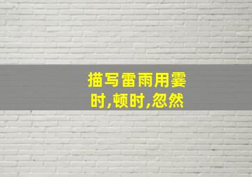 描写雷雨用霎时,顿时,忽然