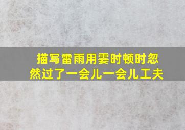 描写雷雨用霎时顿时忽然过了一会儿一会儿工夫