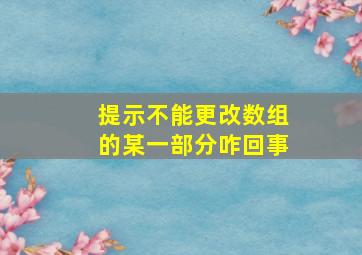 提示不能更改数组的某一部分咋回事