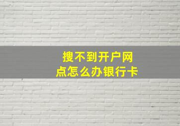 搜不到开户网点怎么办银行卡