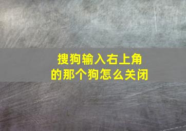 搜狗输入右上角的那个狗怎么关闭