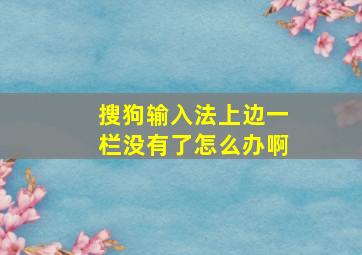 搜狗输入法上边一栏没有了怎么办啊