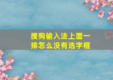 搜狗输入法上面一排怎么没有选字框