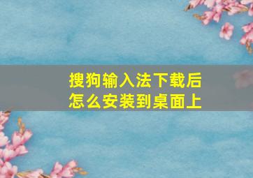 搜狗输入法下载后怎么安装到桌面上